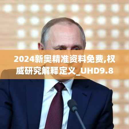 2024新奥精准资料免费,权威研究解释定义_UHD9.856