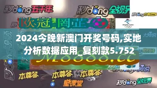 2024今晚新澳门开奖号码,实地分析数据应用_复刻款5.752