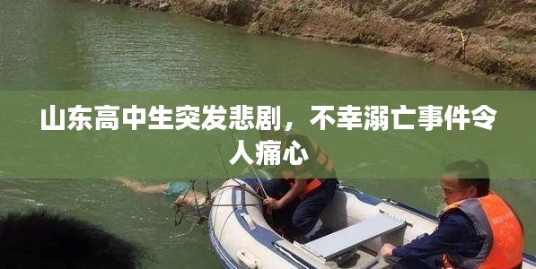 山东高中生突发悲剧，不幸溺亡事件令人痛心
