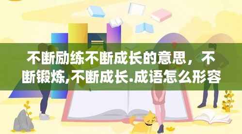 不断励练不断成长的意思，不断锻炼,不断成长.成语怎么形容 