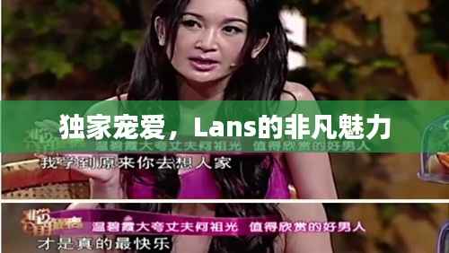 独家宠爱,Lans的非凡魅力