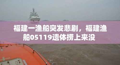 福建一渔船突发悲剧，福建渔船05119遗体捞上来没 