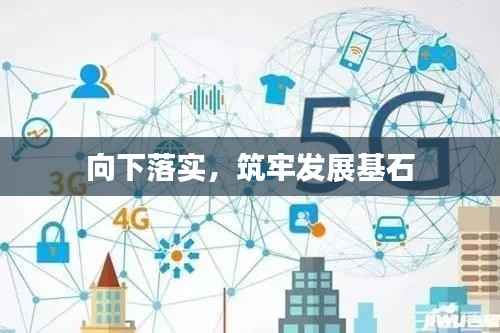 向下落实,筑牢发展基石