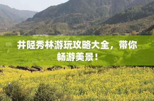 井陉秀林游玩攻略大全，带你畅游美景！