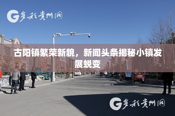 古阳镇繁荣新貌，新闻头条揭秘小镇发展蜕变