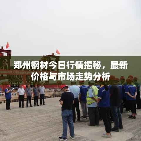 郑州钢材今日行情揭秘,最新价格与市场走势分析