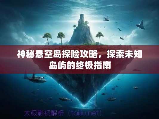 神秘悬空岛探险攻略,探索未知岛屿的终极指南
