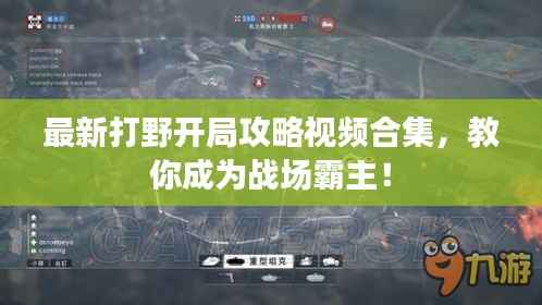 最新打野开局攻略视频合集，教你成为战场霸主！